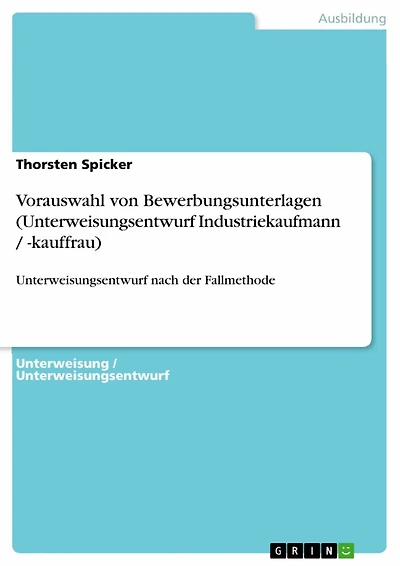 Vorauswahl von Bewerbungsunterlagen (Unterweisungsentwurf Industriekaufmann / -kauffrau): Unterweisungsentwurf nach der Fallmethode