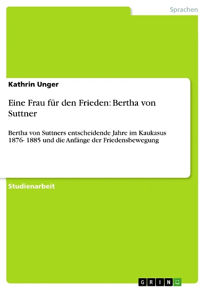 Eine Frau für den Frieden: Bertha von Suttner: Bertha von Suttners entscheidende Jahre im Kaukasus 1876- 1885 und die Anfänge der Friedensbewegung