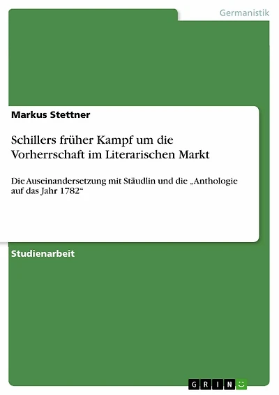 Schillers früher Kampf um die Vorherrschaft im Literarischen Markt: Die Auseinandersetzung mit Stäudlin und die 'Anthologie auf das Jahr 1782'