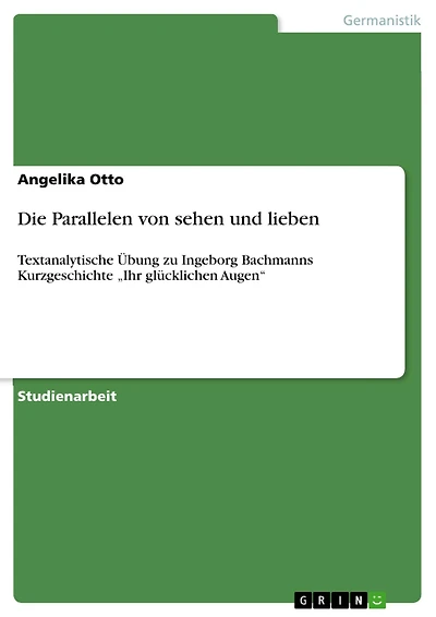 Die Parallelen von sehen und lieben: Textanalytische Übung zu Ingeborg Bachmanns Kurzgeschichte "Ihr glücklichen Augen"