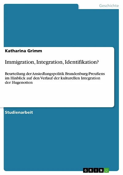 Immigration, Integration, Identifikation?: Beurteilung der Ansiedlungspolitik Brandenburg-Preußens im Hinblick auf den Verlauf der kulturellen Integration der Hugenotten