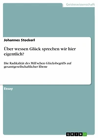 Über wessen Glück sprechen wir hier eigentlich?: Die Radikalität des Mill'schen Glücksbegriffs auf gesamtgesellschaftlicher Ebene