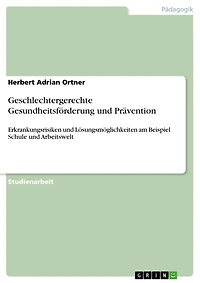 Geschlechtergerechte Gesundheitsförderung und Prävention: Erkrankungsrisiken und Lösungsmöglichkeiten am Beispiel Schule und Arbeitswelt