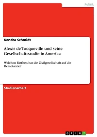 Alexis de Tocqueville und seine Gesellschaftsstudie in Amerika: Welchen Einfluss hat die Zivilgesellschaft auf die Demokratie?