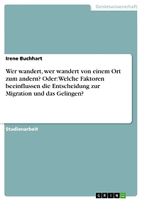 Wer wandert, wer wandert von einem Ort zum andern? Oder: Welche Faktoren beeinflussen die Entscheidung zur Migration und das Gelingen?