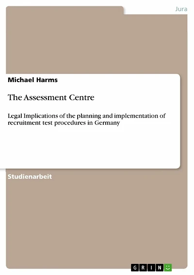 The Assessment Centre: Legal Implications of the planning and implementation of recruitment test procedures in Germany