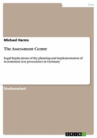 The Assessment Centre: Legal Implications of the planning and implementation of recruitment test procedures in Germany