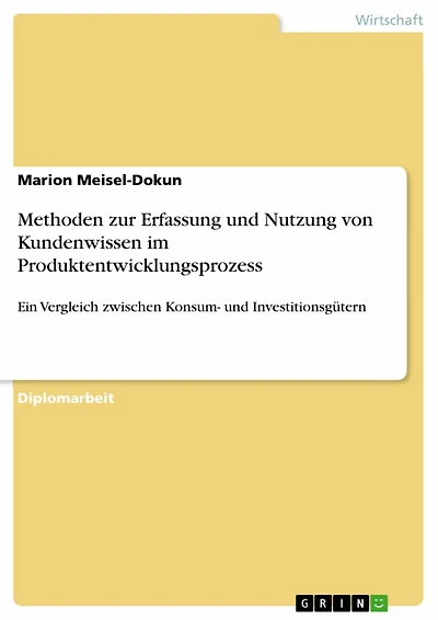 Methoden zur Erfassung und Nutzung von Kundenwissen im Produktentwicklungsprozess: Ein Vergleich zwischen Konsum- und Investitionsgütern