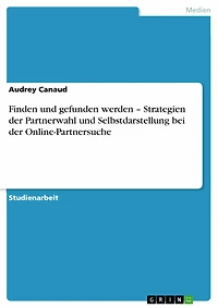 Finden und gefunden werden - Strategien der Partnerwahl und Selbstdarstellung bei der Online-Partnersuche