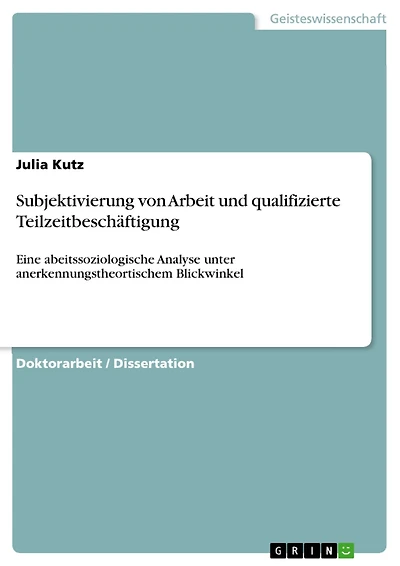 Subjektivierung von Arbeit und qualifizierte Teilzeitbeschäftigung: Eine abeitssoziologische Analyse unter anerkennungstheortischem Blickwinkel