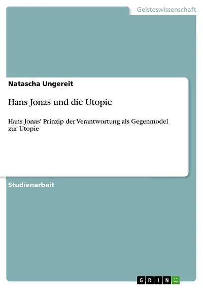 Hans Jonas und die Utopie: Hans Jonas' Prinzip der Verantwortung als Gegenmodel zur Utopie