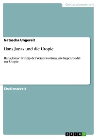 Hans Jonas und die Utopie: Hans Jonas' Prinzip der Verantwortung als Gegenmodel zur Utopie