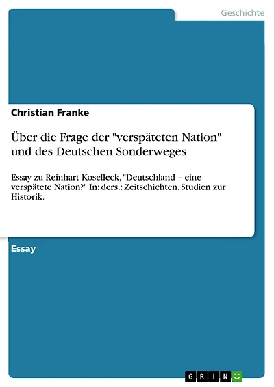 Über die Frage der "verspäteten Nation" und des Deutschen Sonderweges: Essay zu Reinhart Koselleck, "Deutschland - eine verspätete Nation?" In: ders.: Zeitschichten. Studien zur Historik.