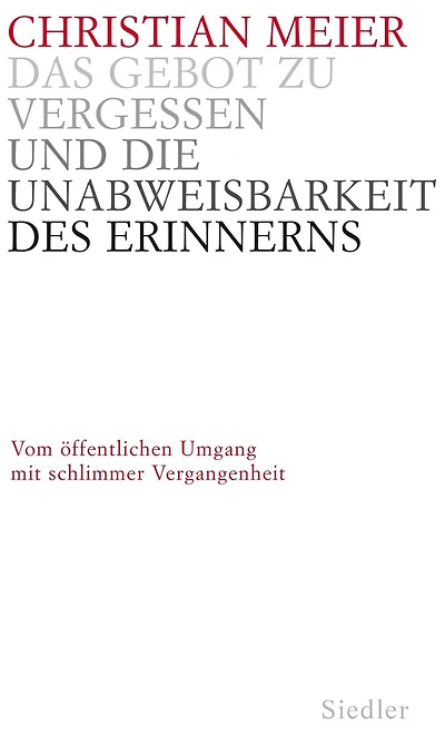 Das Gebot zu vergessen und die Unabweisbarkeit des Erinnerns -: Vom öffentlichen Umgang mit schlimmer Vergangenheit