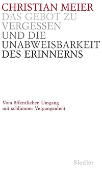 Das Gebot zu vergessen und die Unabweisbarkeit des Erinnerns -: Vom öffentlichen Umgang mit schlimmer Vergangenheit