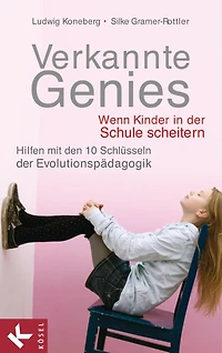 Verkannte Genies: Wenn Kinder in der Schule scheitern: - Hilfen mit den 10 Schlüsseln der Evolutionspädagogik