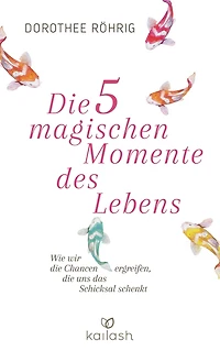 Die fünf magischen Momente des Lebens: Wie wir die Chancen ergreifen, die uns das Schicksal schenkt