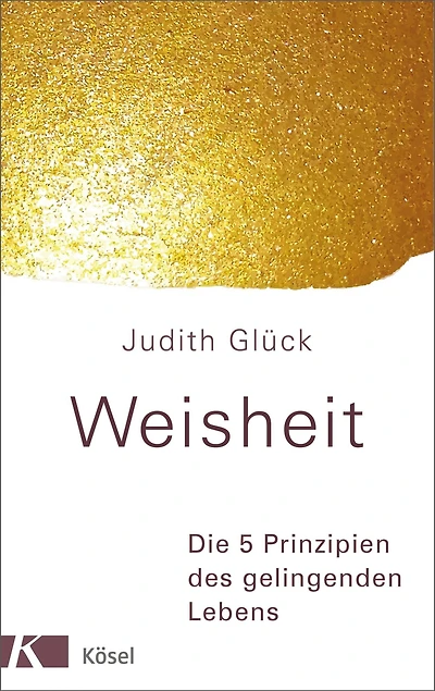 Weisheit -: Die 5 Prinzipien des gelingenden Lebens