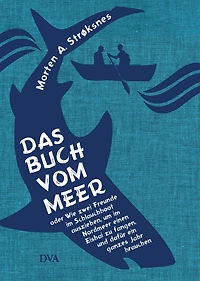Das Buch vom Meer oder Wie zwei Freunde im Schlauchboot ausziehen, um Nordmeer einen Eishai zu fangen, und dafür ein ganzes Jahr brauchen