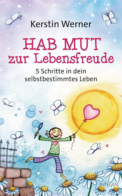 Hab Mut zur Lebensfreude: 5 Schritte in dein selbstbestimmtes Leben