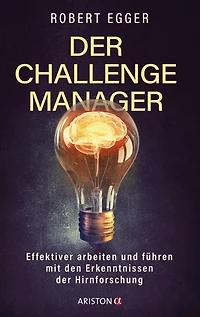 der Challenge-Manager: Effektiver arbeiten und führen mit den Erkenntnissen Hirnforschung