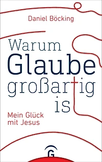 Warum Glaube großartig ist: Mein Glück mit Jesus