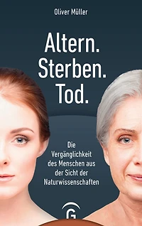 Altern. Sterben. Tod.: Die Vergänglichkeit des Menschen aus der Sicht der Naturwissenschaften