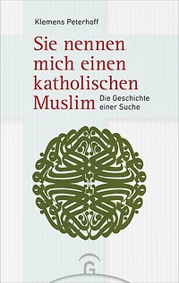 Sie nennen mich einen katholischen Muslim: Die Geschichte einer Suche