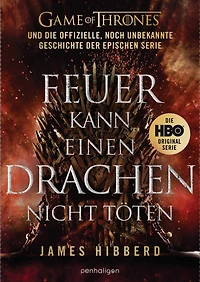 Feuer kann einen Drachen nicht töten: GAME OF THRONES und die offizielle, noch unbekannte Geschichte der epischen Serie