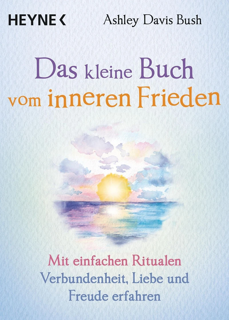 Das kleine Buch vom inneren Frieden: Mit einfachen Ritualen Verbundenheit, Freude und Liebe erfahren
