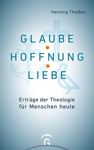 Glaube, Hoffnung, Liebe: Erträge der Theologie für Menschen heute