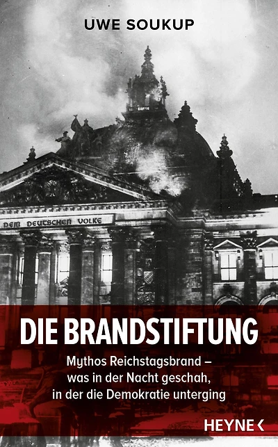 Die Brandstiftung: Mythos Reichstagsbrand - Was in der Nacht geschah, in der die Demokratie unterging