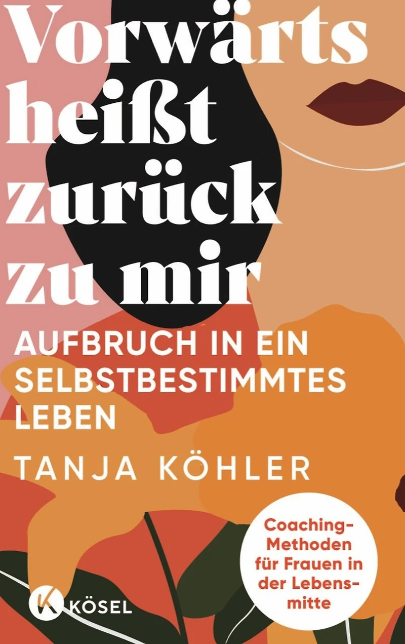 Vorwärts heißt zurück zu mir: Aufbruch in ein selbstbestimmtes Leben - Coaching-Methoden für Frauen in der Lebensmitte