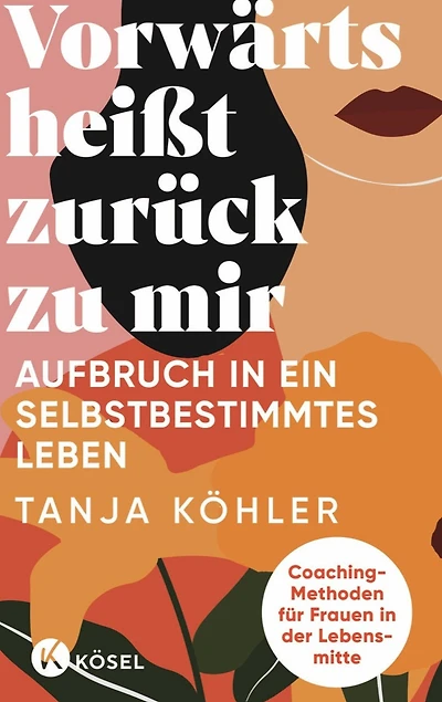Vorwärts heißt zurück zu mir: Aufbruch in ein selbstbestimmtes Leben - Coaching-Methoden für Frauen in der Lebensmitte
