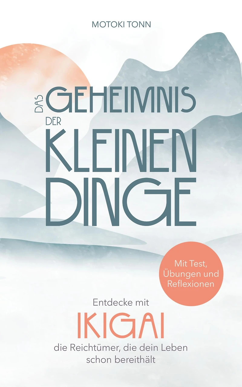 Ikigai: Das Geheimnis der kleinen Dinge: Entdecke die Reichtümer deines Lebens und finde mehr Zufriedenheit, Achtsamkeit & Leichtigkeit im Alltag. Mit Test, Reflexionen vielen Übungen für Praxis