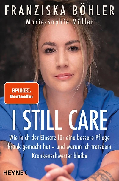 I still care: Wie mich der Einsatz für eine bessere Pflege krank gemacht hat - und warum ich trotzdem Krankenschwester bleibe