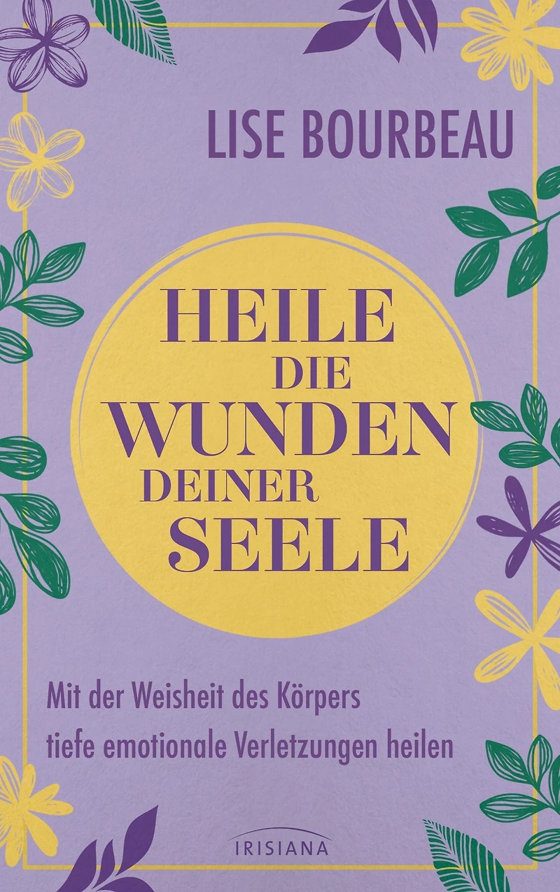 Heile die Wunden Deiner Seele: Mit der Weisheit des Körpers tiefe emotionale Verletzungen heilen