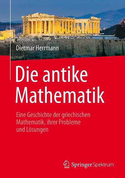 Die antike Mathematik: Eine Geschichte der griechischen Mathematik, ihrer Probleme und Lï¿½sungen