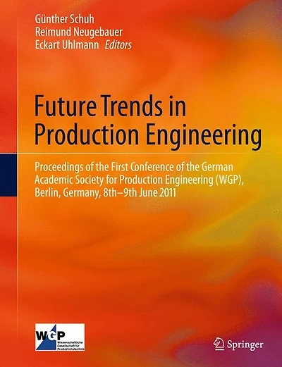 Future Trends in Production Engineering: Proceedings of the First Conference of the German Academic Society for Production Engineering (WGP), Berlin, Germany, 8th-9th June 2011