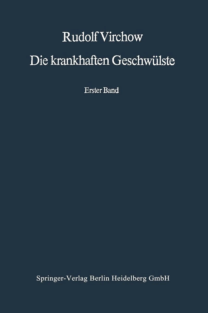 Die krankhaften Geschwülste: Erster Band: Dreissig Vorlesungen, gehalten während des Wintersemesters 1862-1863 an der Universität zu Berlin