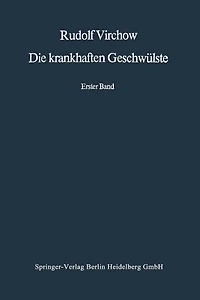 Die krankhaften Geschwülste: Erster Band: Dreissig Vorlesungen, gehalten während des Wintersemesters 1862-1863 an der Universität zu Berlin