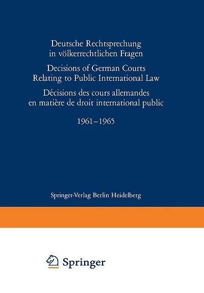 Deutsche Rechtsprechung in vï¿½lkerrechtlichen Fragen / Decisions of German Courts Relating to Public International Law / Dï¿½cision des cours allemandes en matiï¿½re de droit international public 1961-1965