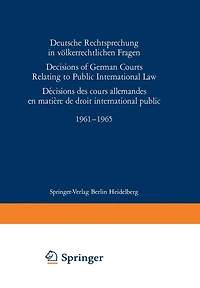 Deutsche Rechtsprechung in vï¿½lkerrechtlichen Fragen / Decisions of German Courts Relating to Public International Law / Dï¿½cision des cours allemandes en matiï¿½re de droit international public 1961-1965