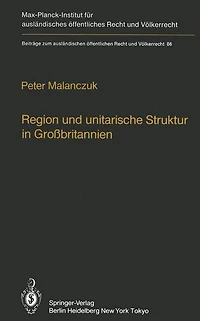 Region und unitarische Struktur in Großbritannien / Regionalism and Unitary Structure in Great Britain: Die verfassungsrechtliche und verwaltungsorganisatorische Bedeutung der Region in England, Wales und Schottland / The constitutional and administrative
