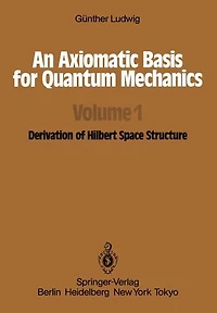 An Axiomatic Basis for Quantum Mechanics: Volume 1 Derivation of Hilbert Space Structure