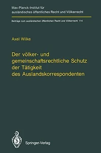 Der völker- und gemeinschaftsrechtliche Schutz der Tätigkeit des Auslandskorrespondenten/The Protection of Foreign Correspondents in International Law and Community Law