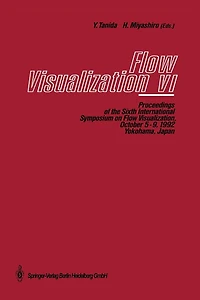 Flow Visualization VI: Proceedings of the Sixth International Symposium on Flow Visualization, October 5-9, 1992, Yokohama, Japan