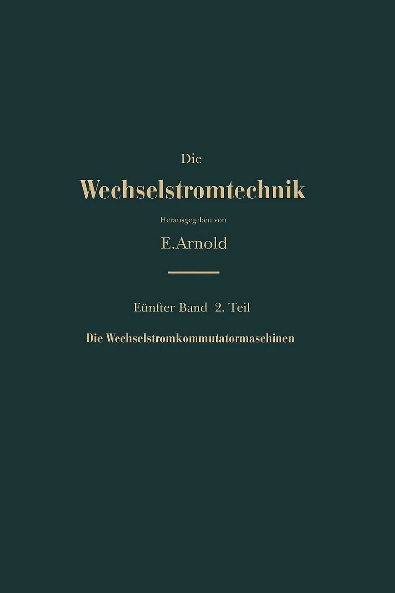 Die asynchronen Wechselstrommaschinen: Zweiter Teil Die Wechselstromkommutatormaschinen. Ihre Theorie, Berechnung, Konstruktion und Arbeitsweise