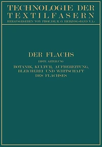Der Flachs: Erste Abteilung Botanik, Kultur, Aufbereitung Bleicherei und Wirtschaft des Flachses