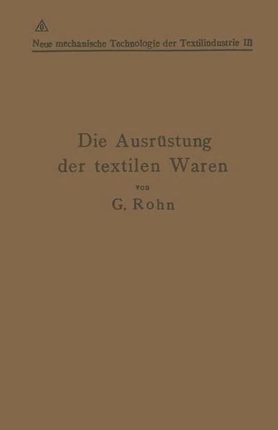 Die Ausrüstung der textilen Waren: Mit einem Anhange Die Filz- und Watten-Herstellung